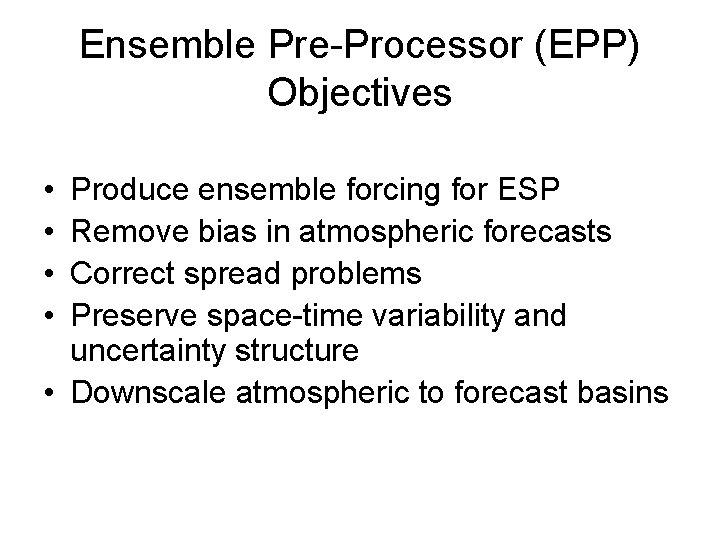 Ensemble Pre-Processor (EPP) Objectives • • Produce ensemble forcing for ESP Remove bias in