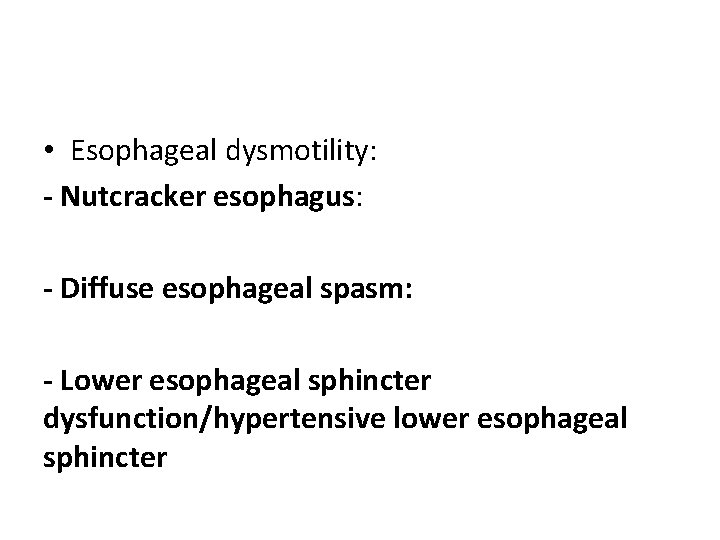  • Esophageal dysmotility: - Nutcracker esophagus: - Diffuse esophageal spasm: - Lower esophageal