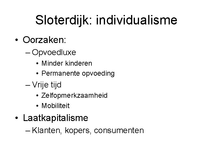 Sloterdijk: individualisme • Oorzaken: – Opvoedluxe • Minder kinderen • Permanente opvoeding – Vrije