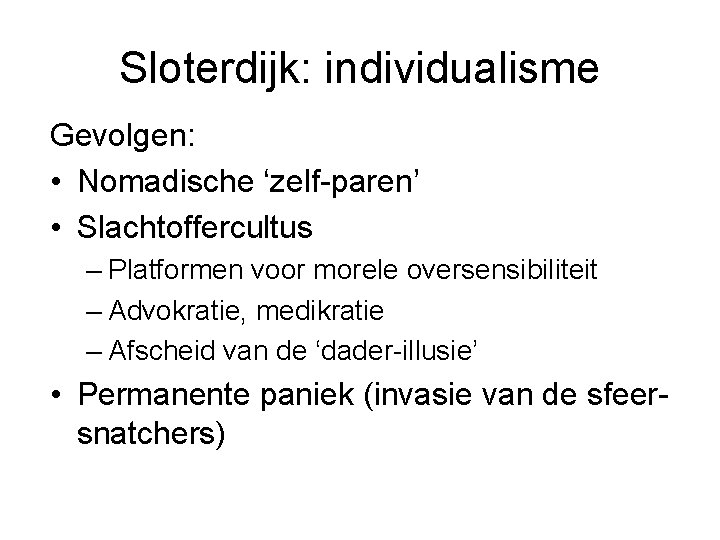 Sloterdijk: individualisme Gevolgen: • Nomadische ‘zelf-paren’ • Slachtoffercultus – Platformen voor morele oversensibiliteit –