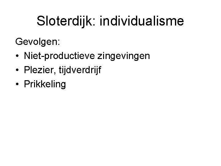 Sloterdijk: individualisme Gevolgen: • Niet-productieve zingevingen • Plezier, tijdverdrijf • Prikkeling 