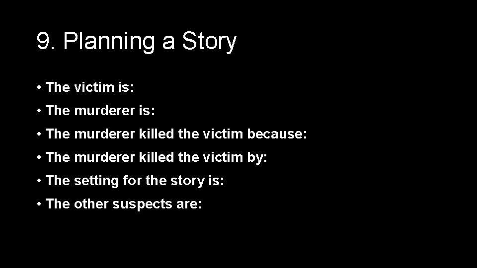 9. Planning a Story • The victim is: • The murderer killed the victim