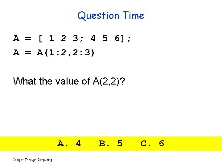 Question Time A = [ 1 2 3; 4 5 6]; A = A(1: