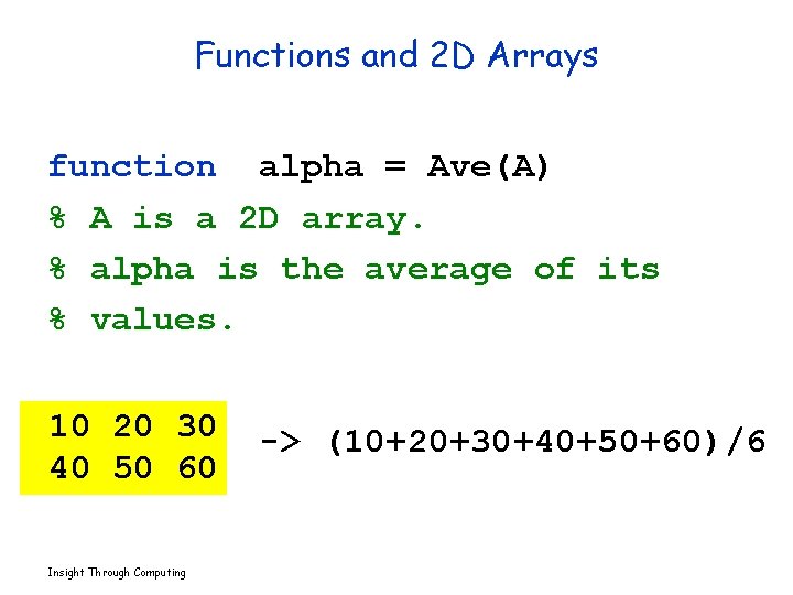 Functions and 2 D Arrays function alpha = Ave(A) % A is a 2
