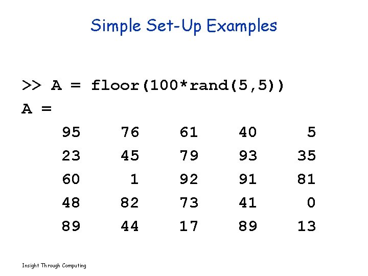 Simple Set-Up Examples >> A = floor(100*rand(5, 5)) A = 95 76 61 40