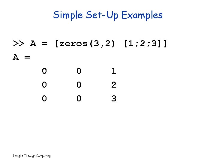 Simple Set-Up Examples >> A = [zeros(3, 2) [1; 2; 3]] A = 0