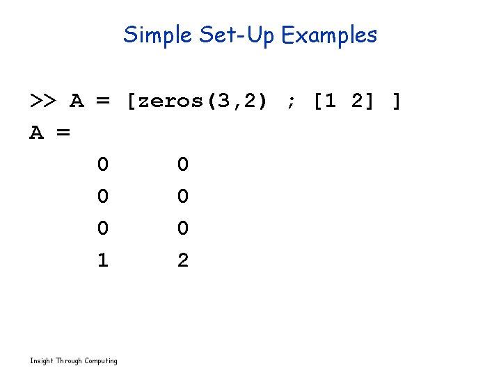Simple Set-Up Examples >> A = [zeros(3, 2) ; [1 2] ] A =