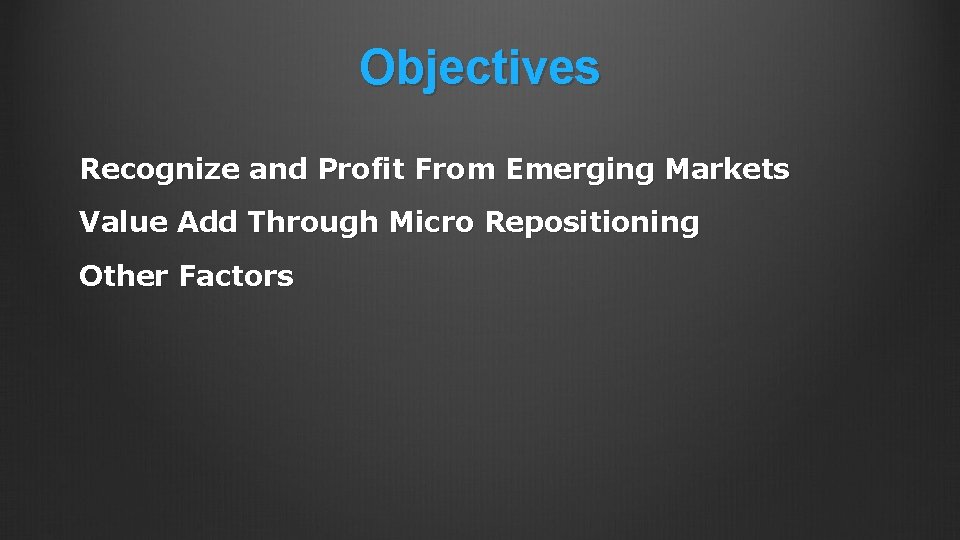 Objectives Recognize and Profit From Emerging Markets Value Add Through Micro Repositioning Other Factors