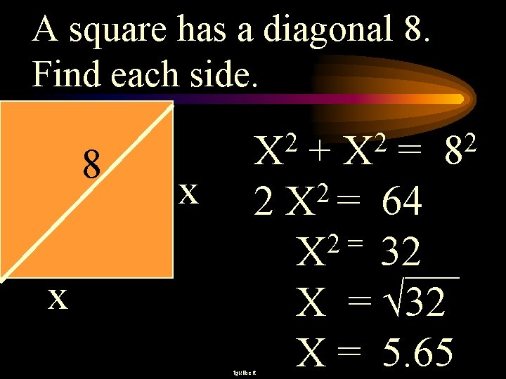 A square has a diagonal 8. Find each side. 8 x x 2 X