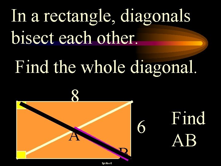 In a rectangle, diagonals bisect each other. Find the whole diagonal. 8 6 A