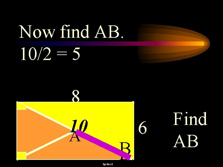 Now find AB. 10/2 = 5 8 10 A 6 fguilbert B B Find