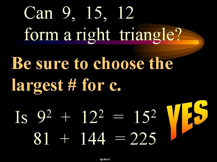 Can 9, 15, 12 form a right triangle? Be sure to choose the largest