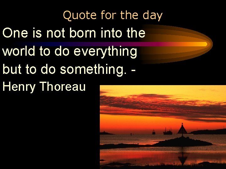 Quote for the day One is not born into the world to do everything