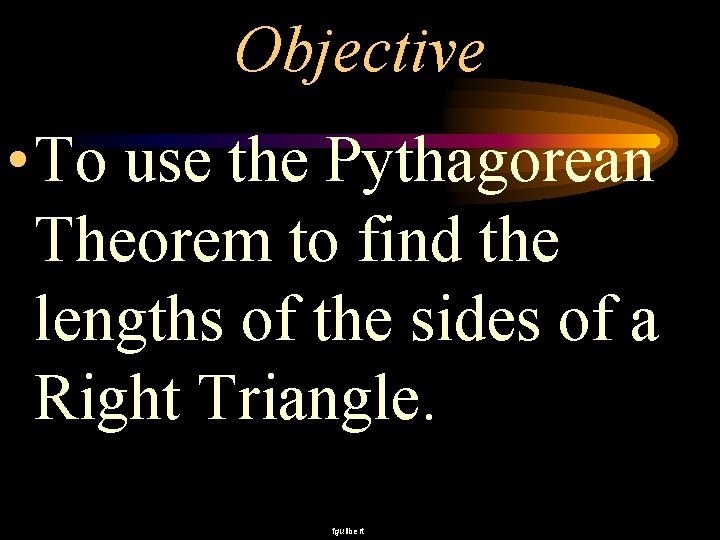 Objective • To use the Pythagorean Theorem to find the lengths of the sides