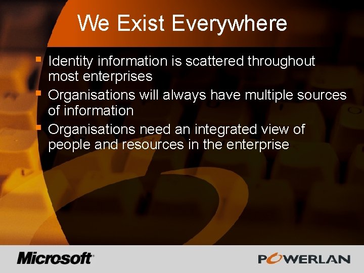 We Exist Everywhere § § § Identity information is scattered throughout most enterprises Organisations