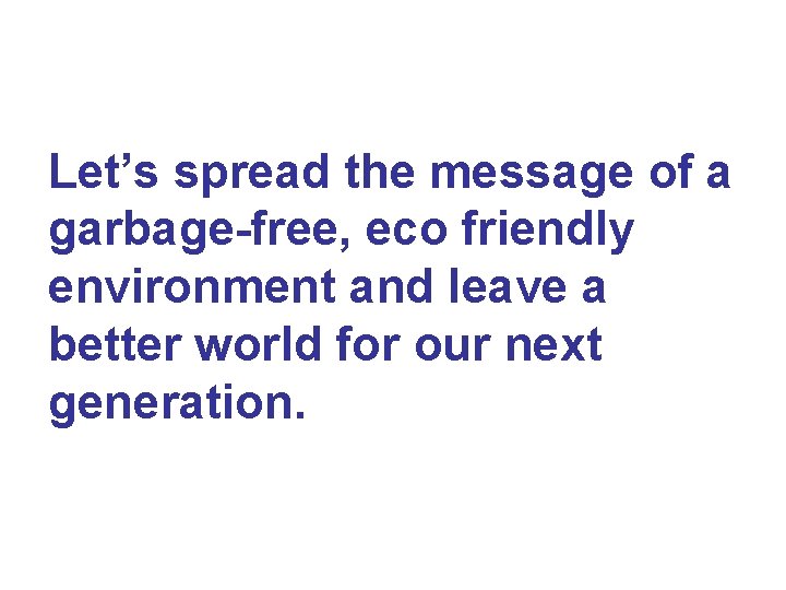 Let’s spread the message of a garbage-free, eco friendly environment and leave a better
