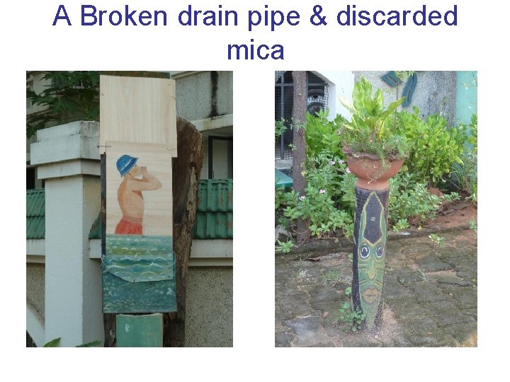 A Broken drain pipe & discarded mica 