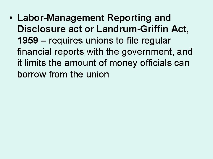  • Labor-Management Reporting and Disclosure act or Landrum-Griffin Act, 1959 – requires unions