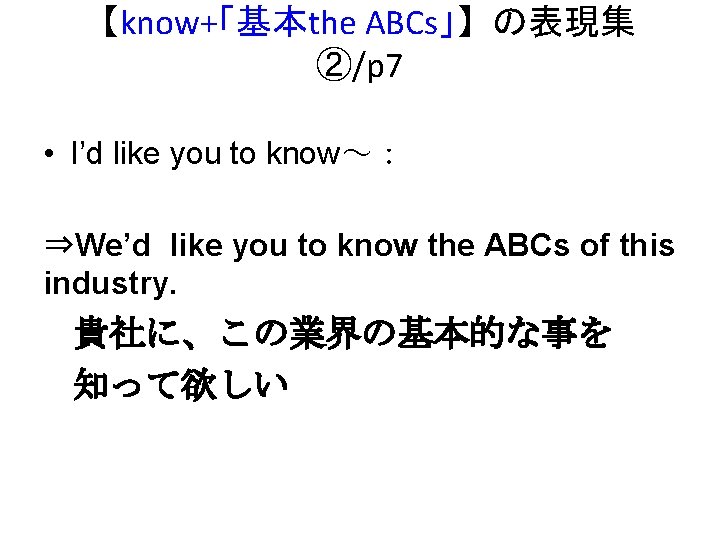 【know+「基本the ABCs」】 の表現集 ②/p 7 • I’d like you to know～： ⇒We’d like you