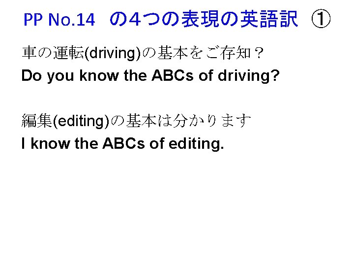 PP No. 14　の４つの表現の英語訳　① 車の運転(driving)の基本をご存知？ Do you know the ABCs of driving? 編集(editing)の基本は分かります I know