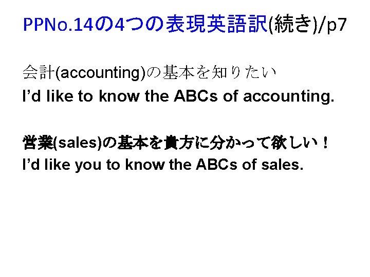 PPNo. 14の 4つの表現英語訳(続き)/p 7 会計(accounting)の基本を知りたい I’d like to know the ABCs of accounting. 営業(sales)の基本を貴方に分かって欲しい！