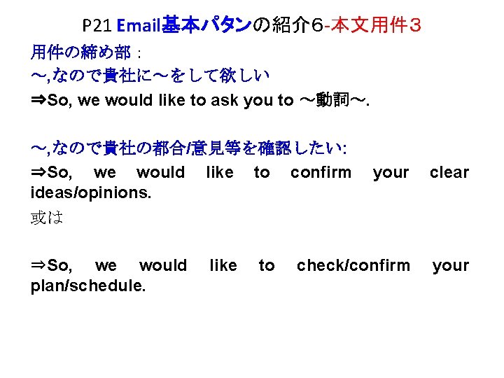 P 21 Email基本パタンの紹介６ -本文用件３ 用件の締め部： ～, なので貴社に～をして欲しい ⇒So, we would like to ask you