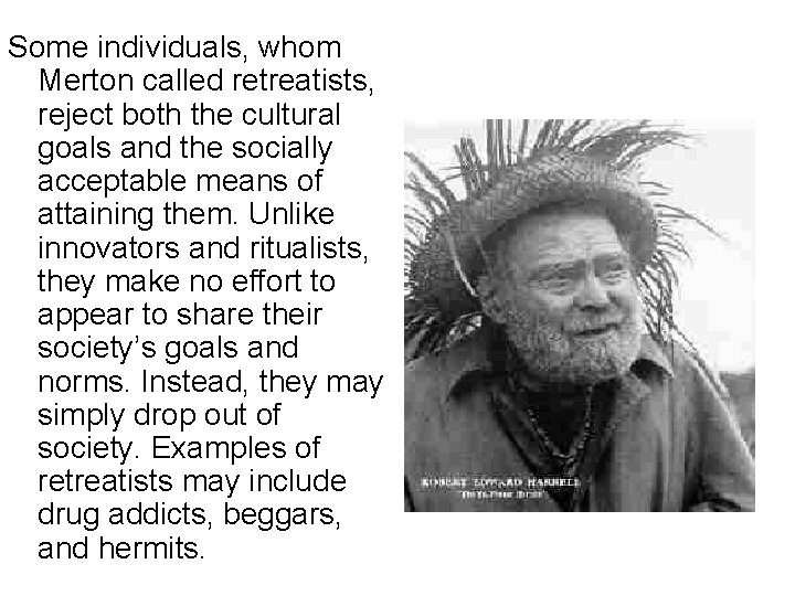 Some individuals, whom Merton called retreatists, reject both the cultural goals and the socially