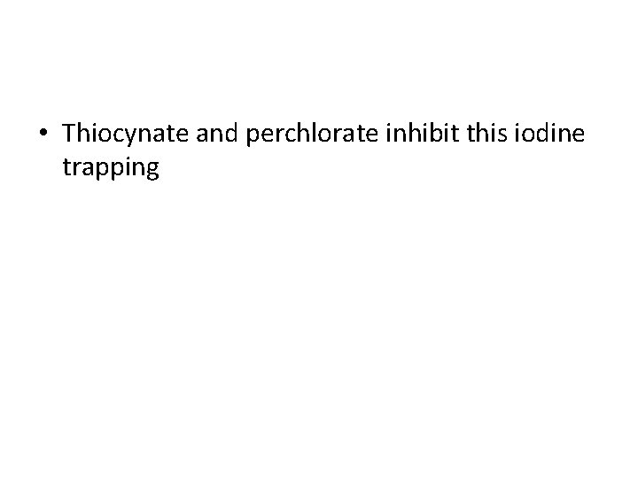  • Thiocynate and perchlorate inhibit this iodine trapping 
