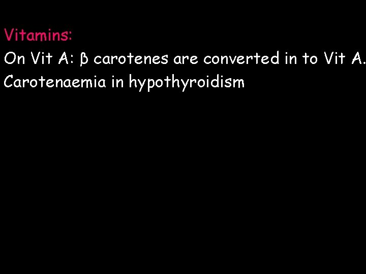 Vitamins: On Vit A: β carotenes are converted in to Vit A. Carotenaemia in