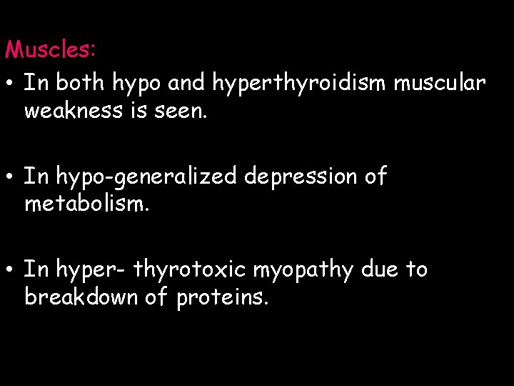 Muscles: • In both hypo and hyperthyroidism muscular weakness is seen. • In hypo-generalized