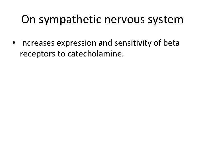On sympathetic nervous system • Increases expression and sensitivity of beta receptors to catecholamine.