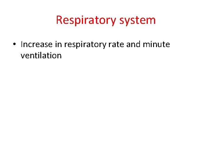 Respiratory system • Increase in respiratory rate and minute ventilation 