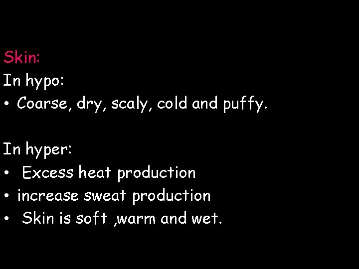 Skin: In hypo: • Coarse, dry, scaly, cold and puffy. In hyper: • Excess