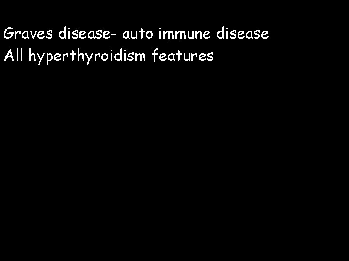 Graves disease- auto immune disease All hyperthyroidism features 