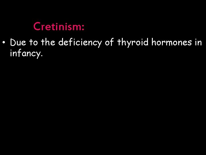 Cretinism: • Due to the deficiency of thyroid hormones in infancy. 