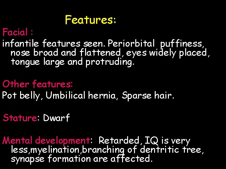 Features: Facial : infantile features seen. Periorbital puffiness, nose broad and flattened, eyes widely