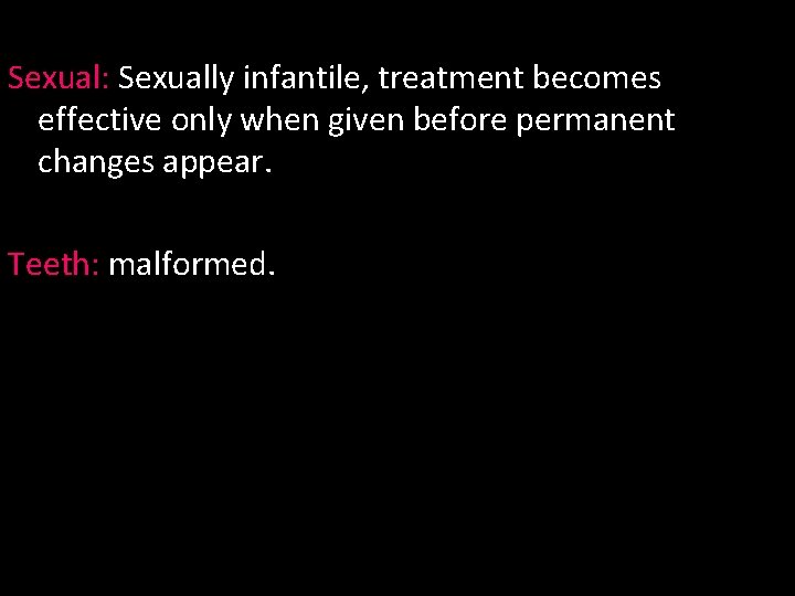 Sexual: Sexually infantile, treatment becomes effective only when given before permanent changes appear. Teeth: