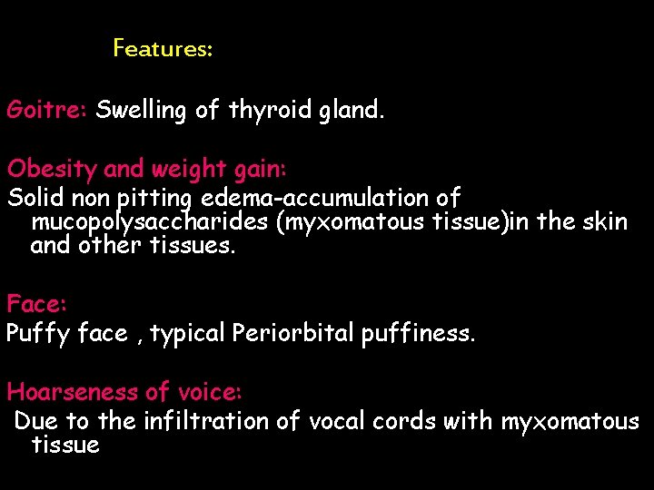 Features: Goitre: Swelling of thyroid gland. Obesity and weight gain: Solid non pitting edema-accumulation