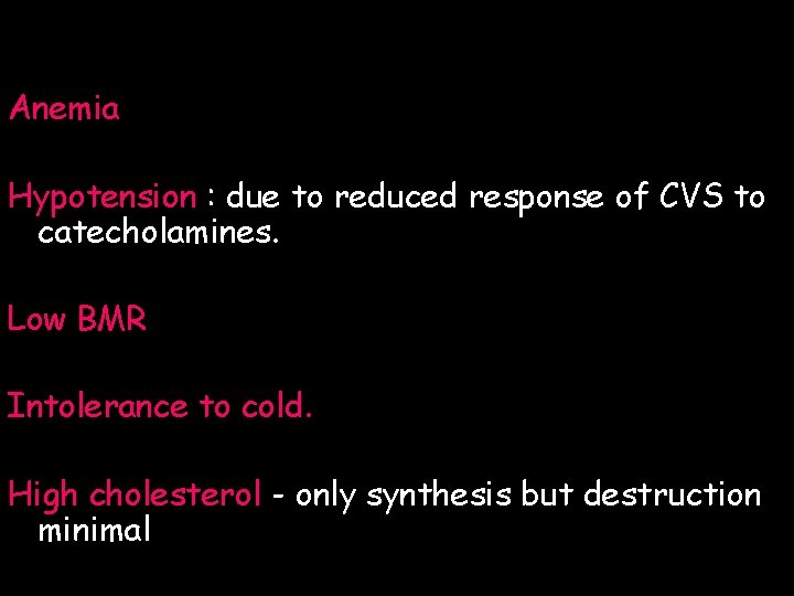 Anemia Hypotension : due to reduced response of CVS to catecholamines. Low BMR Intolerance