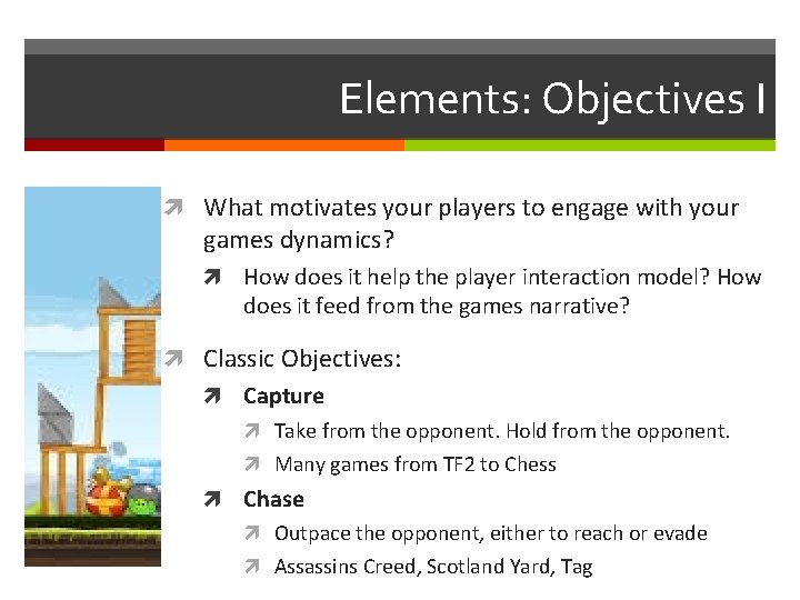Elements: Objectives I What motivates your players to engage with your games dynamics? How