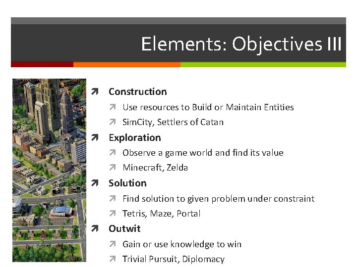 Elements: Objectives III Construction Use resources to Build or Maintain Entities Sim. City, Settlers