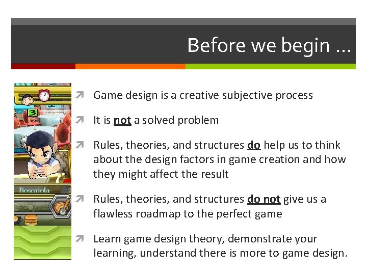 Before we begin … Game design is a creative subjective process It is not