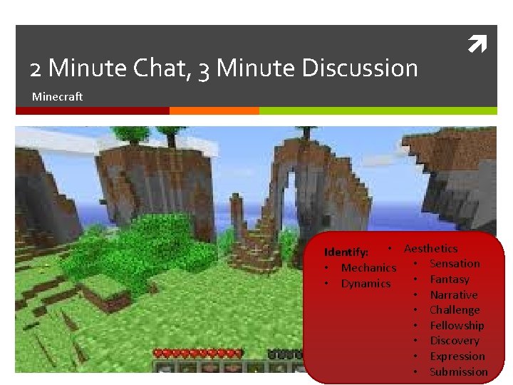 2 Minute Chat, 3 Minute Discussion Minecraft Identify: • Aesthetics • Mechanics • Sensation