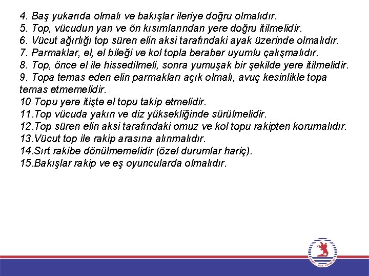 4. Baş yukarıda olmalı ve bakışlar ileriye doğru olmalıdır. 5. Top, vücudun yan ve
