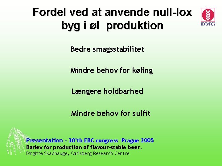 Fordel ved at anvende null-lox byg i øl produktion Bedre smagsstabilitet Mindre behov for