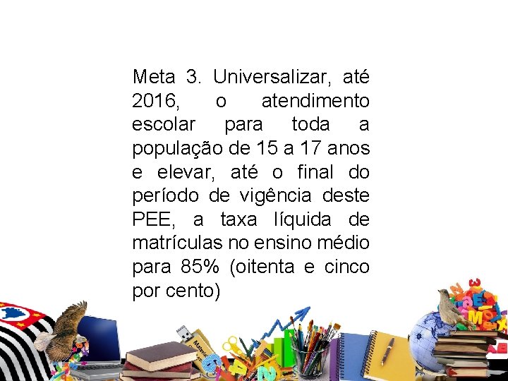 Meta 3. Universalizar, até 2016, o atendimento escolar para toda a população de Meta 3. Universalizar, até 2016, o atendimento escolar para toda a população de