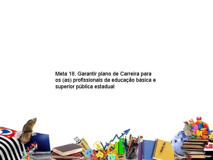 Meta 18. Garantir plano de Carreira para os (as) profissionais da educação básica Meta 18. Garantir plano de Carreira para os (as) profissionais da educação básica