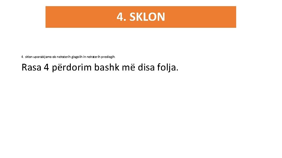4. SKLON 4. sklon uporabljamo ob nekaterih glagolih in nekaterih predlogih. Rasa 4 përdorim