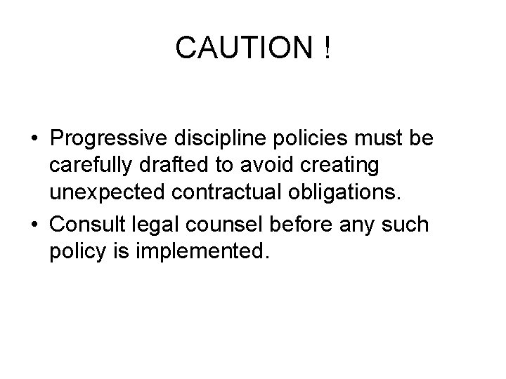 CAUTION ! • Progressive discipline policies must be carefully drafted to avoid creating unexpected