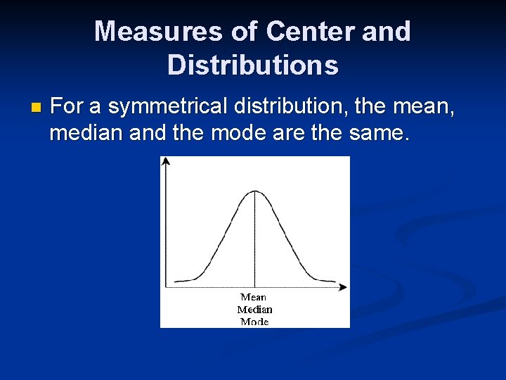 Measures of Center and Distributions n For a symmetrical distribution, the mean, median and